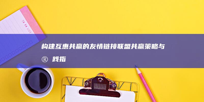 构建互惠共赢的友情链接联盟：共赢策略与实践指南